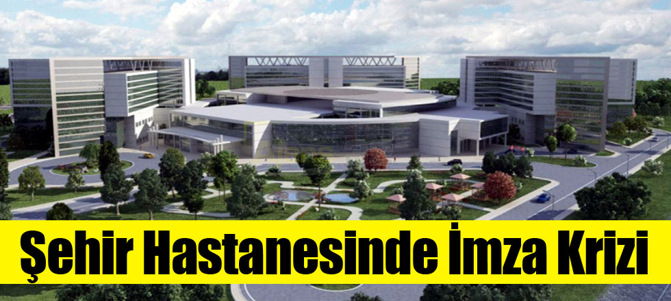 Şehir Hastanesinde İmza Krizi