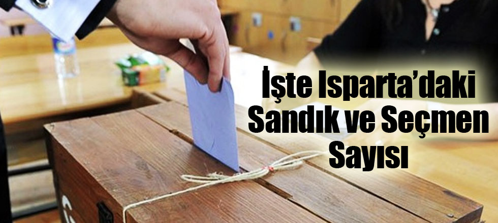 İşte Isparta’daki Sandık ve Seçmen Sayısı