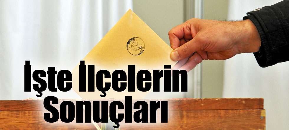 İşte İlçelerin Sonuçları...