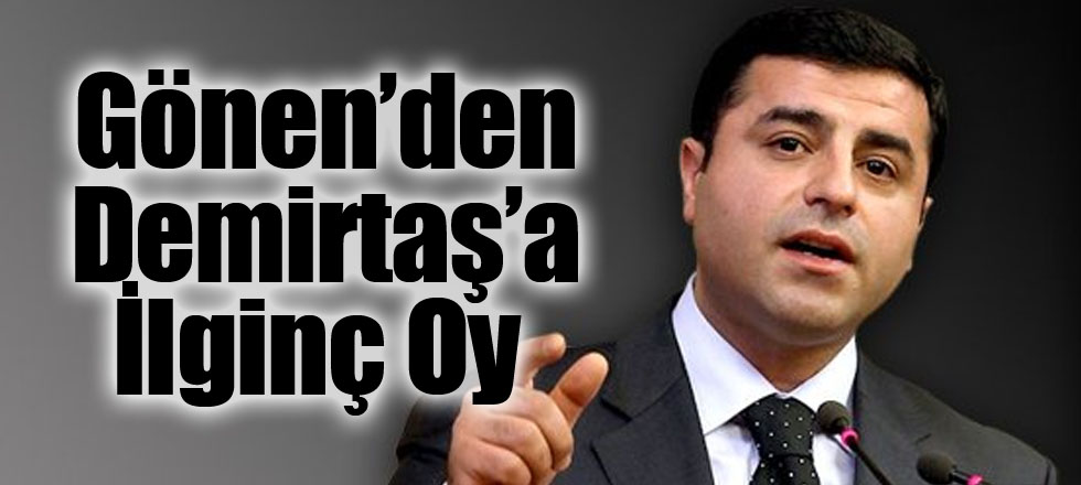 Gönen’den Demirtaş’a İlginç Oy