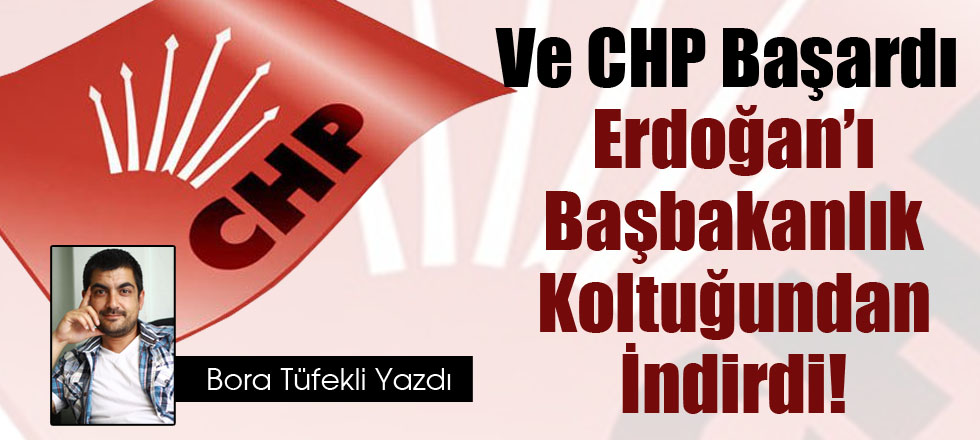 Ve CHP Erdoğan’ı Başbakanlık Koltuğundan İndirdi