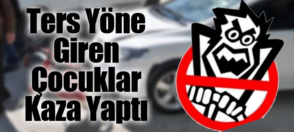 Ters Yöne Giren Çocuklar Kaza Yaptı