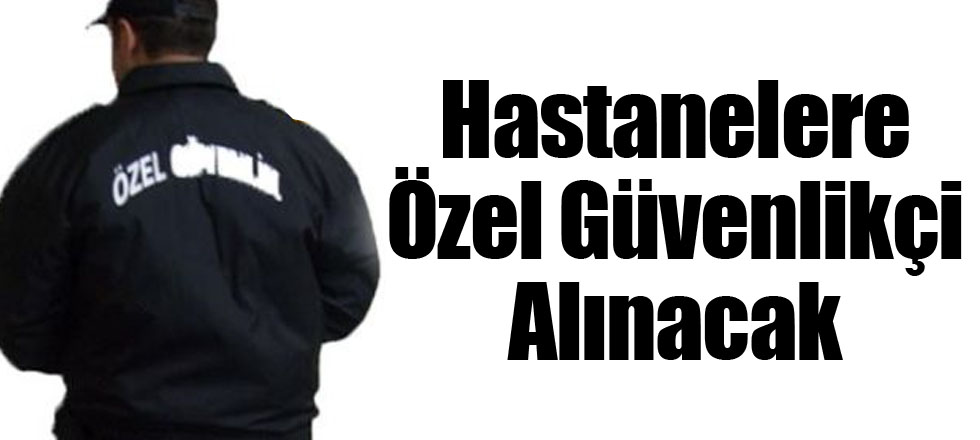 Hastanelere Özel Güvenlikçi Alınacak