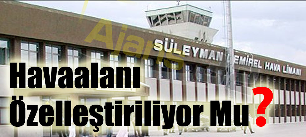 Süleyman Demirel Havaalanı Özelleştiriliyor Mu?