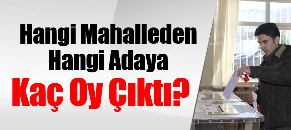 Hangi Mahalleden Hangi Adaya Kaç Oy Çıktı?