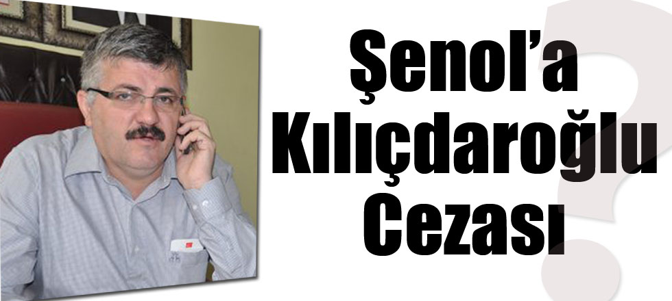 Şenol’a ‘Kılıçdaroğlu’ Cezası