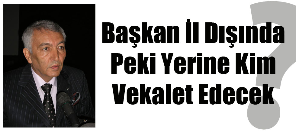 Başkan İl Dışında Vekalet Kimde?