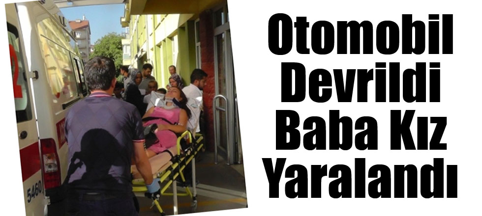 Otomobil Devrildi Baba Kız Yaralandı