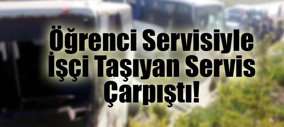 Öğrenci Servisiyle İşçi Taşıyan Servis Çarpıştı!