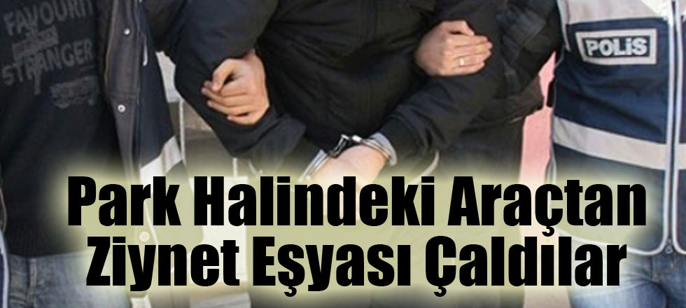 Park Halindeki Araçtan Ziynet Eşyası Çaldılar