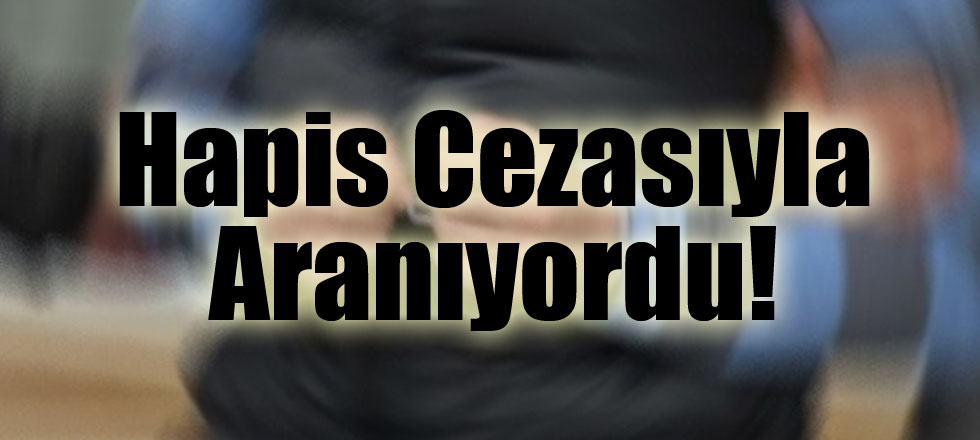 Hapis Cezasıyla Aranıyordu!