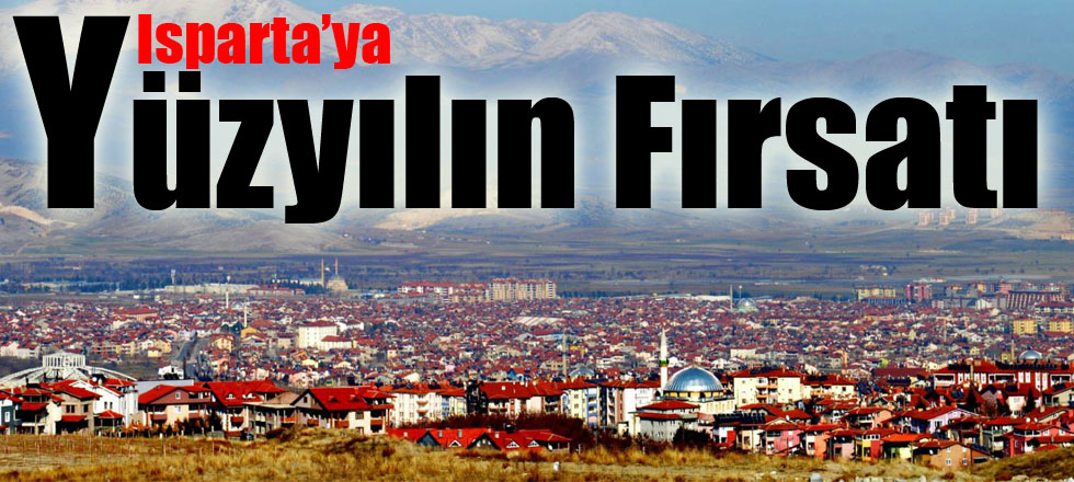 Isparta’ya Yüzyılın Fırsatı