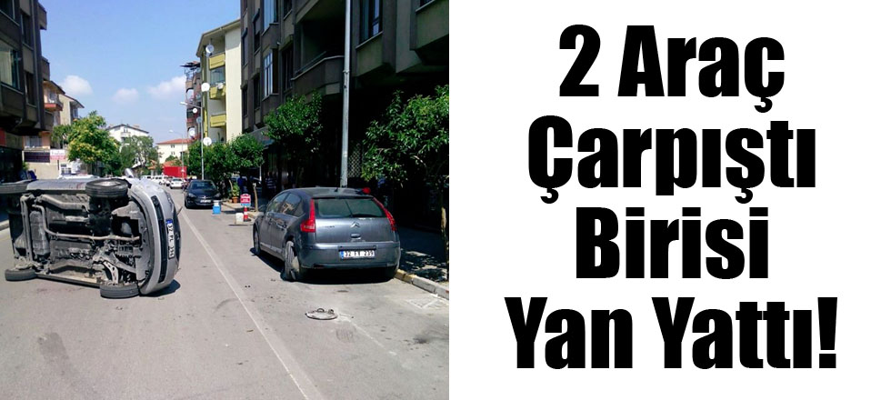 2 Araç Çarpıştı Birisi Yan Yattı!