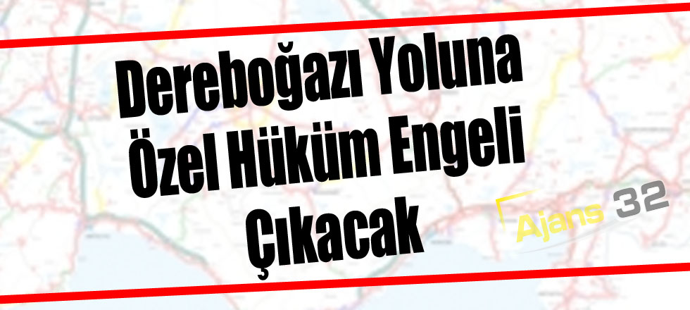 Dereboğazı Yoluna Özel Hüküm Engeli Çıkacak!