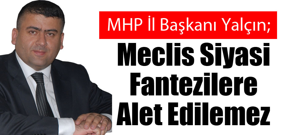 Meclis Siyasi Fantezilere Alet Edilemez