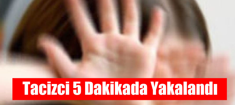 Tacizci 5 Dakikada Yakalandı