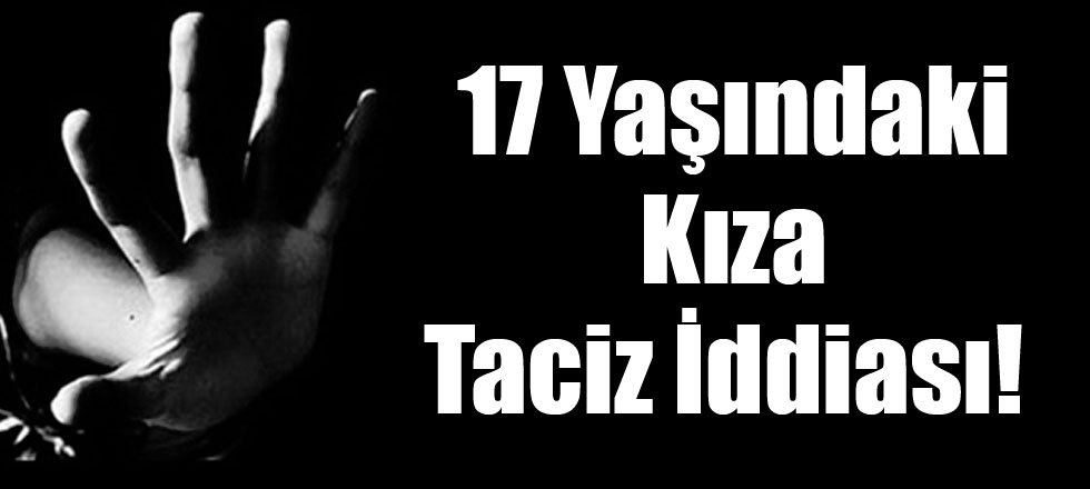 17 Yaşındaki Kıza Taciz İddiası!