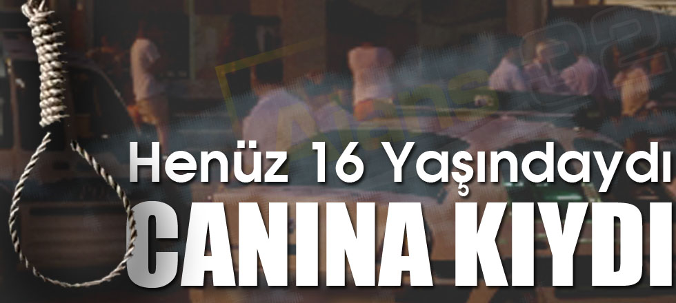 16 Yaşındaki Genç Kız Canına Kıydı