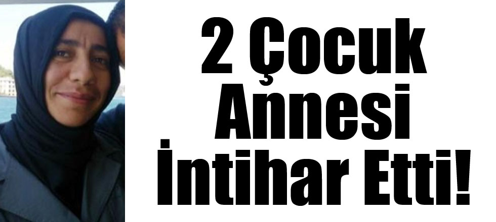 2 Çocuk Annesi İntihar Etti!