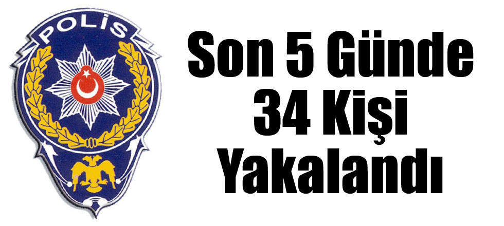 Son 5 Günde 34 Kişi Yakalandı