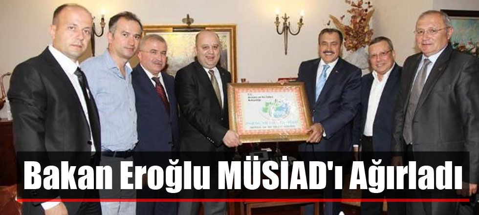 Bakan Eroğlu MÜSİAD'ı Ağırladı