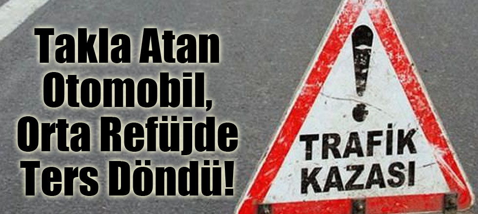 Takla Atan Otomobil, Orta Refüjde Ters Döndü!