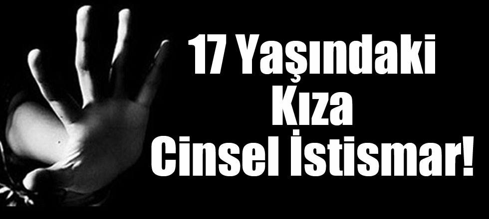 17 Yaşındaki Kıza Cinsel İstismar!