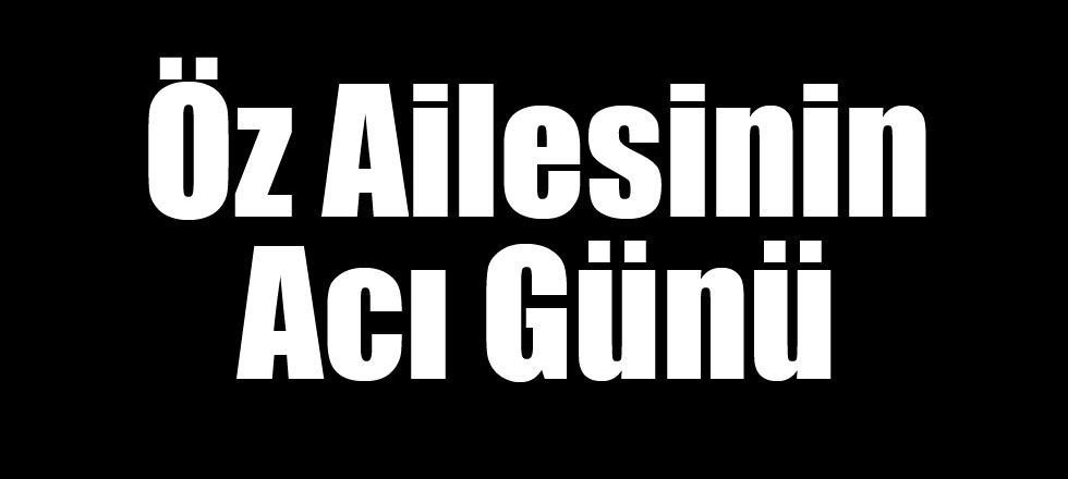 Öz Ailesinin Acı Günü