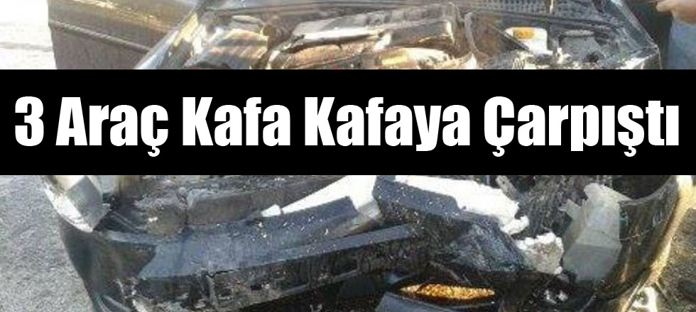 3 Araç Kafa Kafaya Çarpıştı