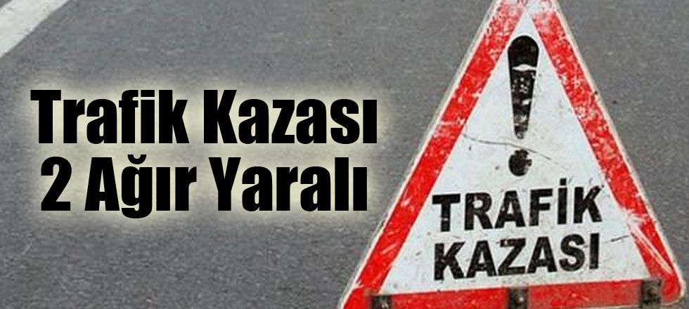 Trafik Kazası 2 Ağır Yaralı