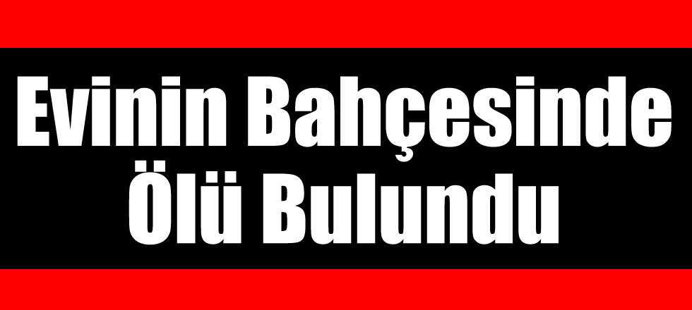 Bahçesinde Ölü Bulundu