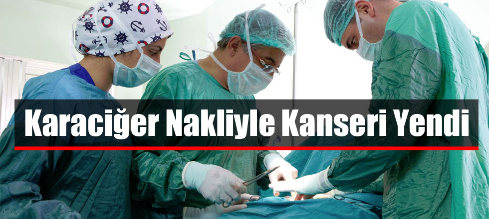 Karaciğer Nakliyle Kanseri Yendi
