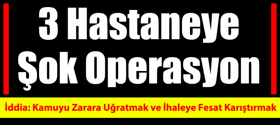 Isparta'da 3 Hastaneye Şok Operasyon