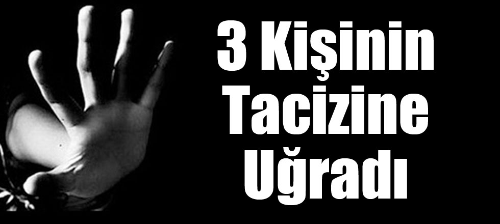 3 Kişinin Tacizine Uğradı