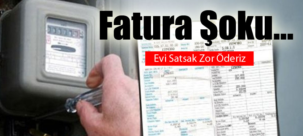 Fatura Şoku...Evi Satsak Zor Öderiz