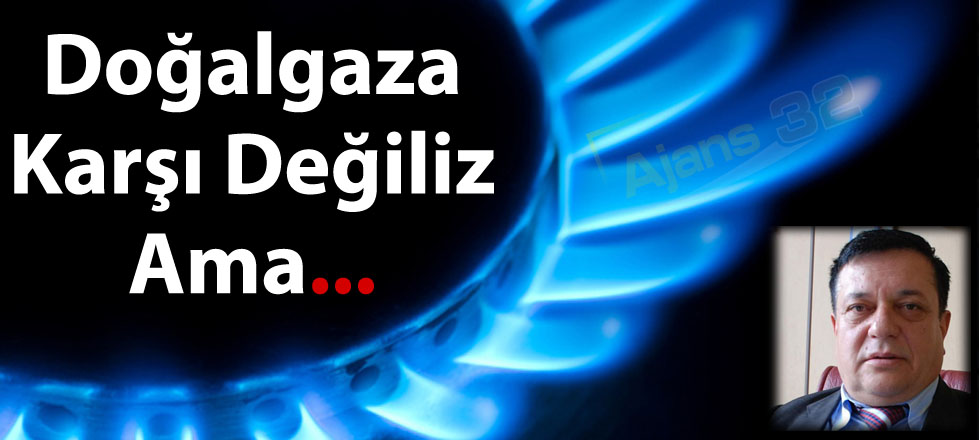 Doğalgaza Karşı Değiliz Ama...