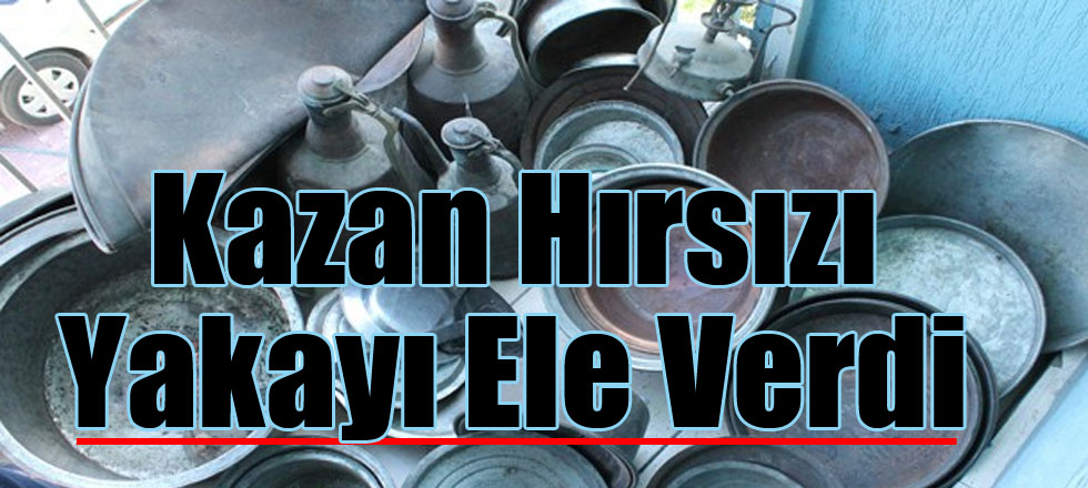 Kazan Hırsızı Yakayı Ele Verdi