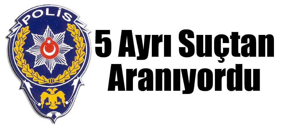 5 Ayrı Suçtan Aranıyordu