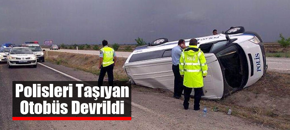 Polisleri Taşıyan Otobüs Devrildi 23 Yaralı