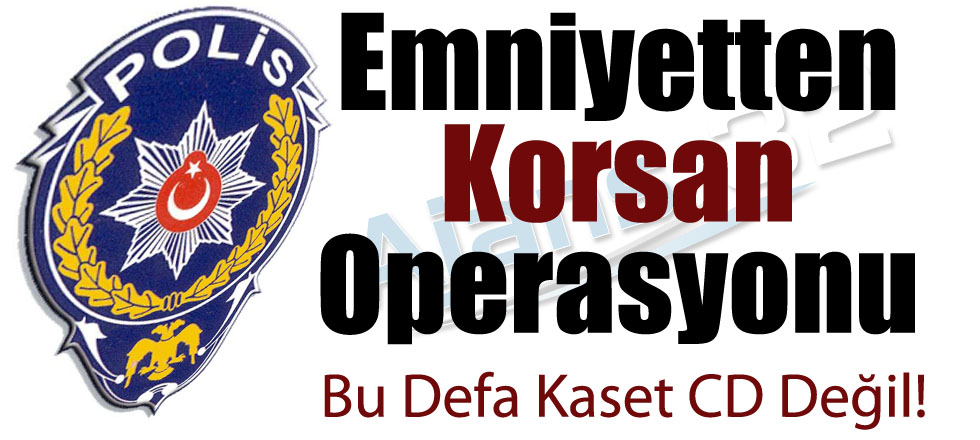 Emniyetten Korsan Operasyonu!