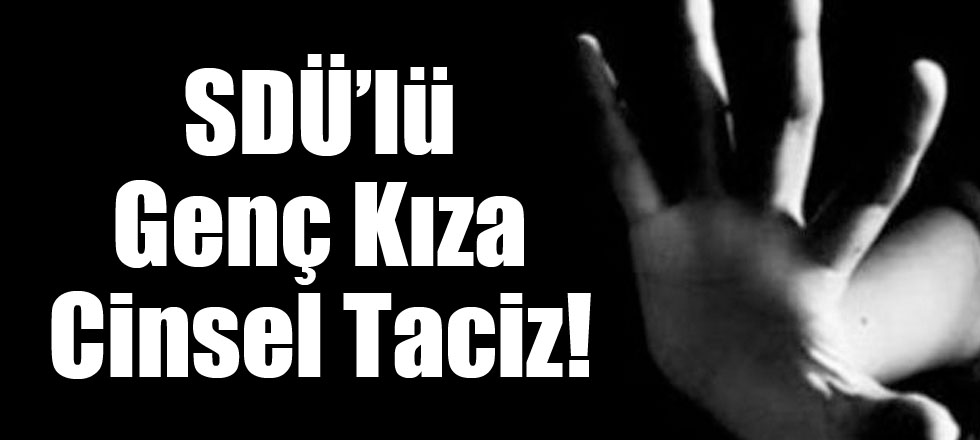 SDÜ’lü Genç Kıza Cinsel Taciz!