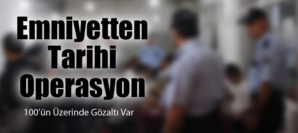 Emniyetten Tarihi Operasyon