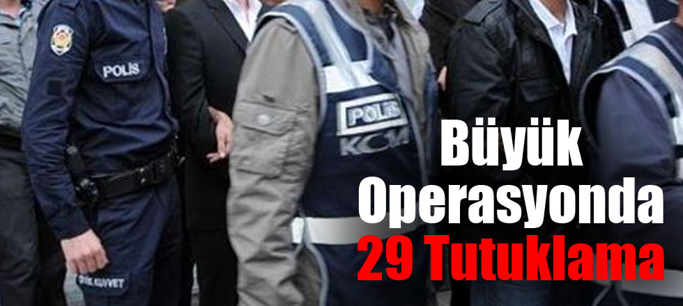 Büyük Operasyonda 29 Tutuklama