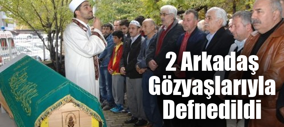 2 Arkadaş Gözyaşlarıyla Defnedildi