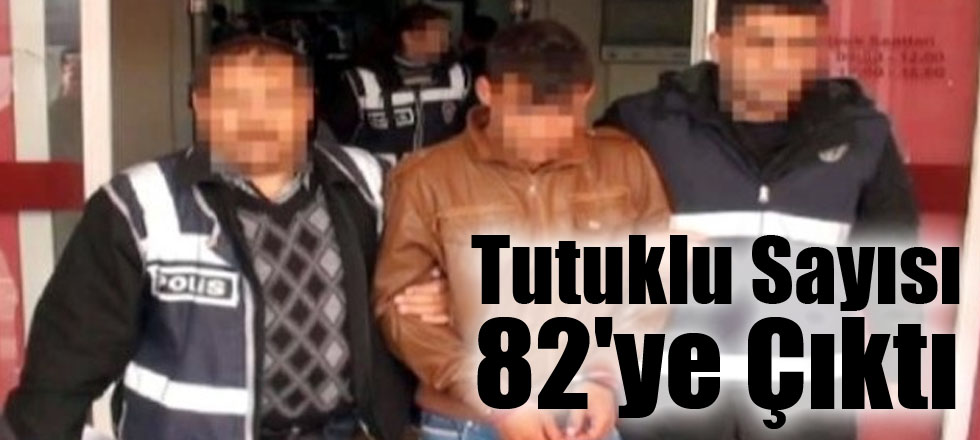 Tutuklu Sayısı 82'ye Çıktı