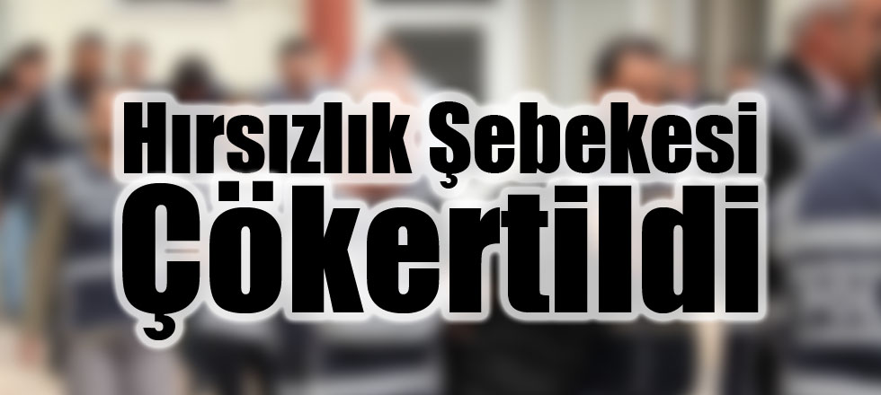 Hırsızlık Şebekesi Çökertildi