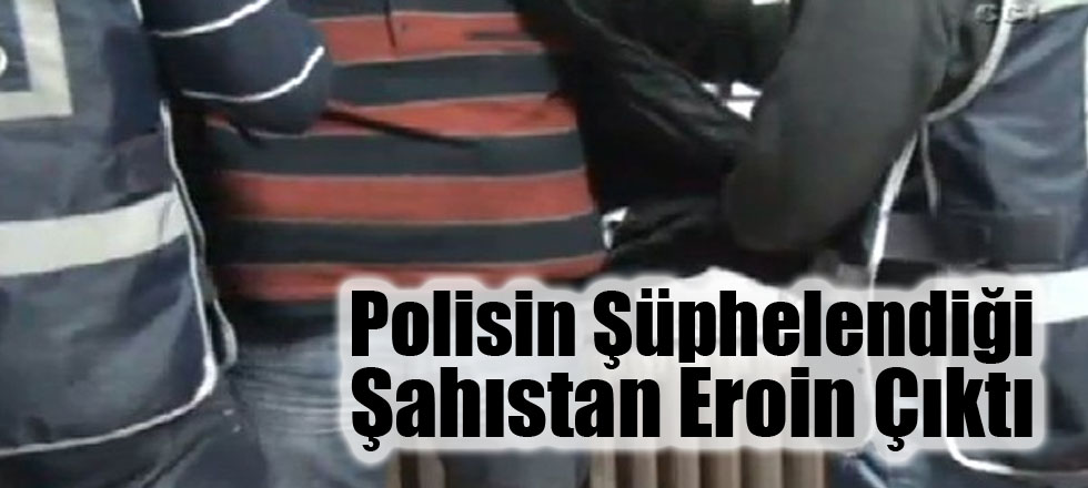 Polisin Şüphelendiği Şahıstan Eroin Çıktı