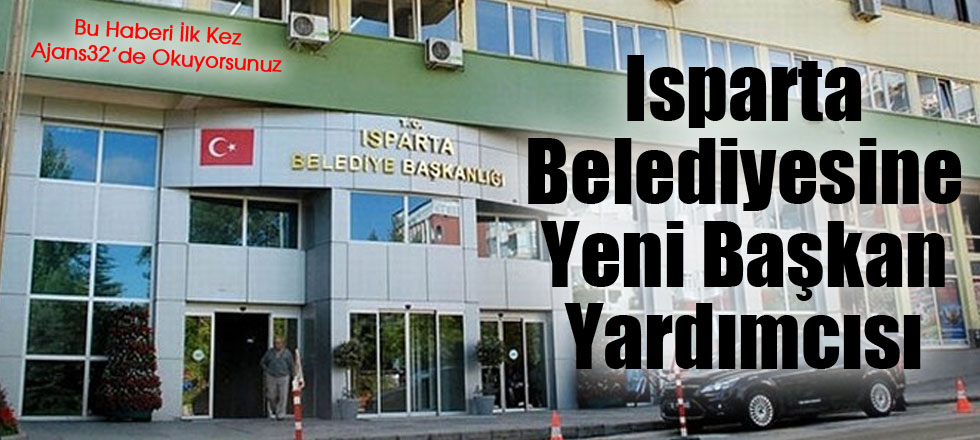 Isparta Belediyesine Yeni Başkan Yardımcısı