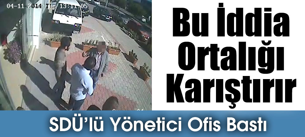 Bu İddia Ortalığı Karıştırır / SDÜ’lü Yönetici Ofis Bastı
