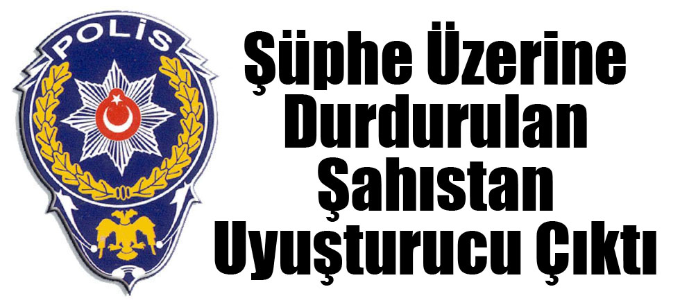 Şüphe Üzerine Durdurulan Şahıstan Uyuşturucu Çıktı